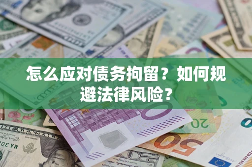 武汉怎么应对债务拘留？如何规避法律风险？