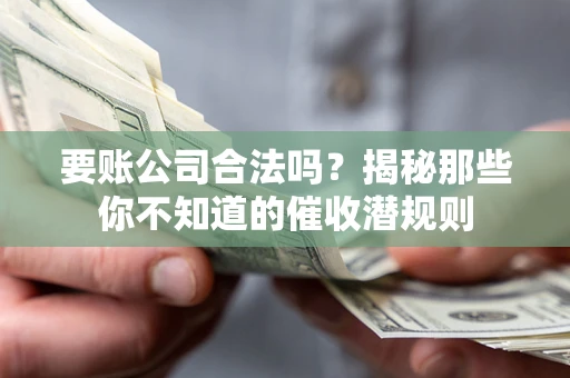 武汉要账公司合法吗？揭秘那些你不知道的催收潜规则