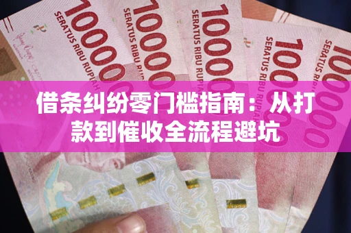 武汉借条纠纷零门槛指南：从打款到催收全流程避坑