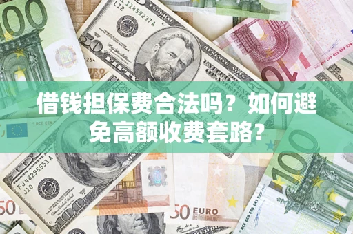 武汉借钱担保费合法吗？如何避免高额收费套路？
