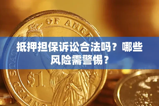武汉抵押担保诉讼合法吗？哪些风险需警惕？