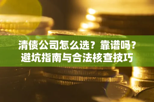 武汉清债公司怎么选？靠谱吗？避坑指南与合法核查技巧