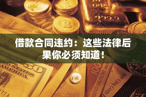 武汉借款合同违约：这些法律后果你必须知道！