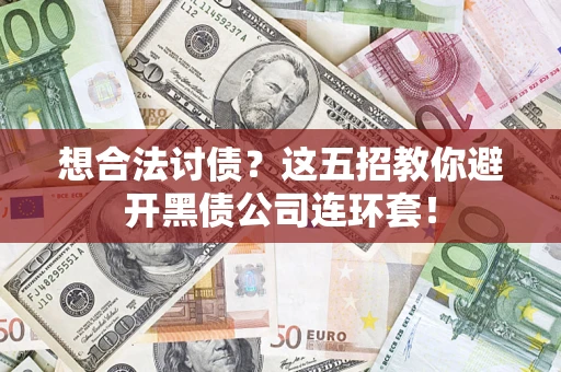 武汉想合法讨债？这五招教你避开黑债公司连环套！