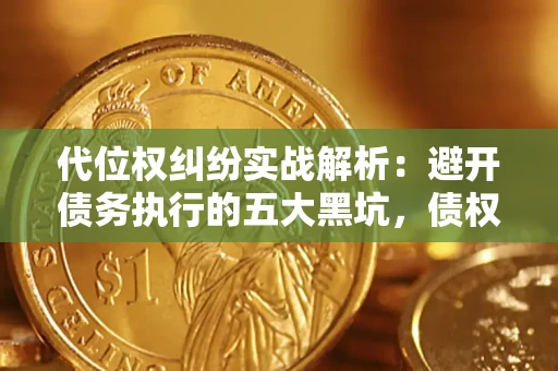 武汉代位权纠纷实战解析：避开债务执行的五大黑坑，债权人必看指南