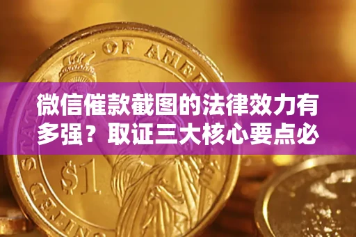 武汉微信催款截图的法律效力有多强？取证三大核心要点必须知道！