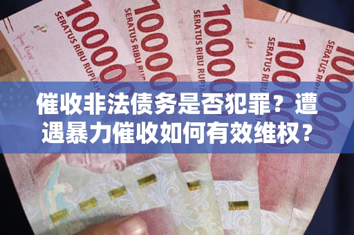 武汉催收非法债务是否犯罪？遭遇暴力催收如何有效维权？