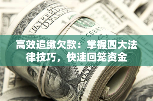 武汉高效追缴欠款：掌握四大法律技巧，快速回笼资金
