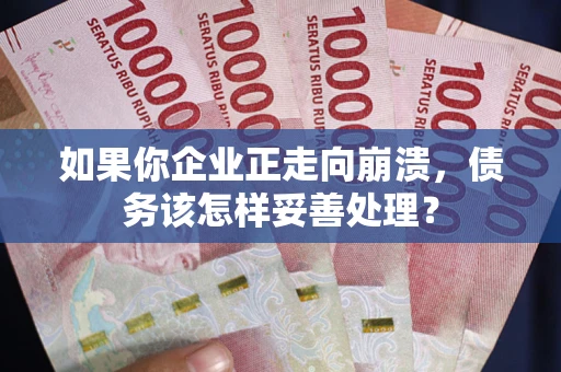 武汉如果你企业正走向崩溃，债务该怎样妥善处理？