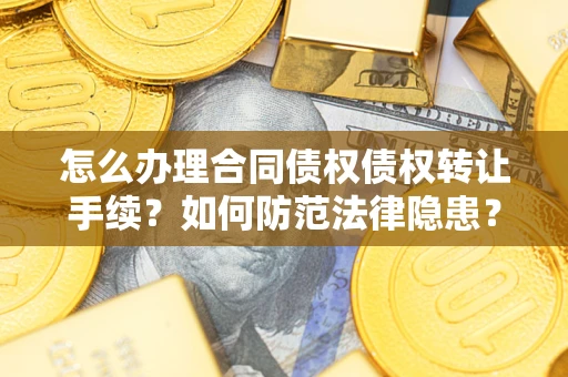 武汉怎么办理合同债权债权转让手续？如何防范法律隐患？