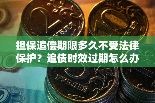 武汉担保追偿期限多久不受法律保护？追债时效过期怎么办？