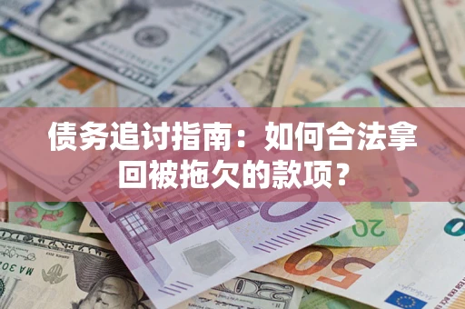 武汉债务追讨指南：如何合法拿回被拖欠的款项？