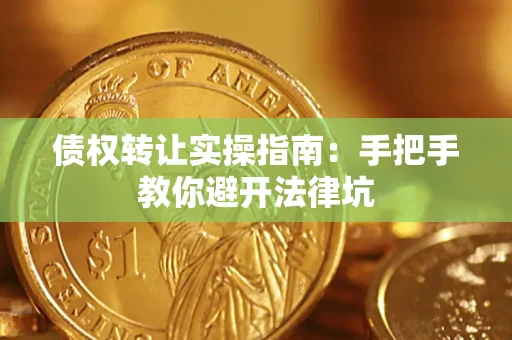 武汉债权转让实操指南：手把手教你避开法律坑