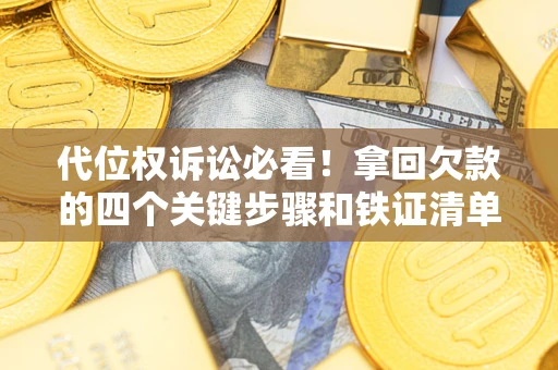 武汉代位权诉讼必看！拿回欠款的四个关键步骤和铁证清单