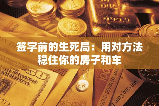 武汉签字前的生死局：用对方法稳住你的房子和车