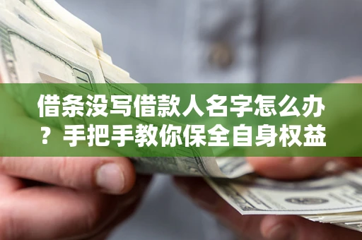 武汉借条没写借款人名字怎么办？手把手教你保全自身权益