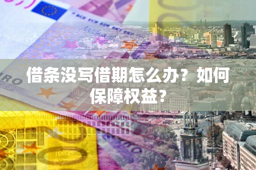 武汉借条没写借期怎么办？如何保障权益？