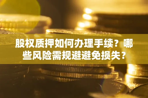 武汉股权质押如何办理手续？哪些风险需规避避免损失？