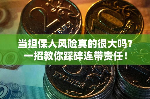 武汉当担保人风险真的很大吗？一招教你踩碎连带责任！