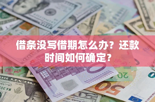 武汉借条没写借期怎么办？还款时间如何确定？