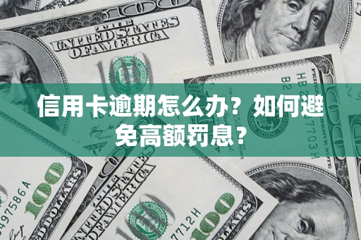 武汉信用卡逾期怎么办？如何避免高额罚息？