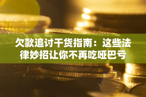 武汉欠款追讨干货指南：这些法律妙招让你不再吃哑巴亏