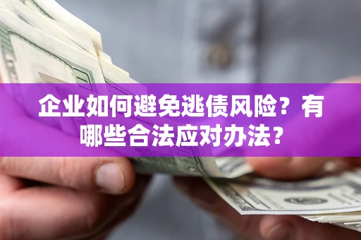 武汉企业如何避免逃债风险？有哪些合法应对办法？