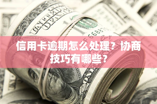 武汉信用卡逾期怎么处理？协商技巧有哪些？