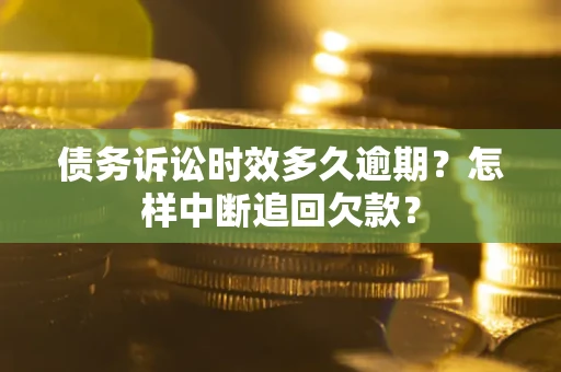 武汉债务诉讼时效多久逾期？怎样中断追回欠款？