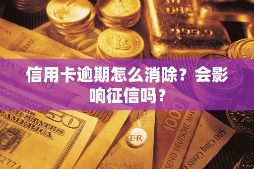 武汉信用卡逾期怎么消除？会影响征信吗？
