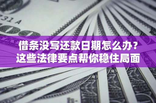 武汉借条没写还款日期怎么办？这些法律要点帮你稳住局面
