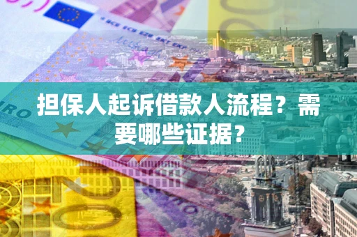 武汉担保人起诉借款人流程?需要哪些证据? 武汉担保人起诉借款人流程?需要哪些证据?