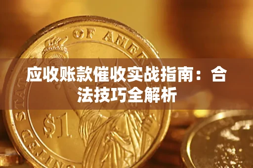 武汉应收账款催收实战指南：合法技巧全解析