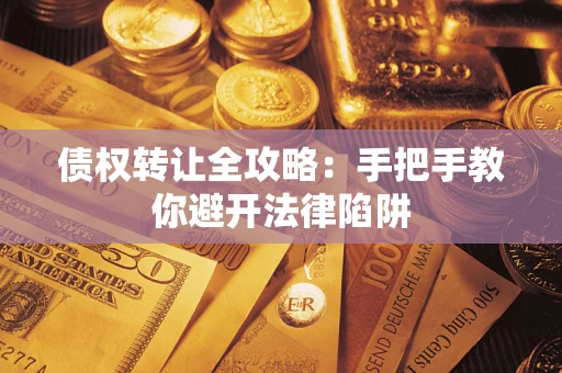 武汉债权转让全攻略：手把手教你避开法律陷阱