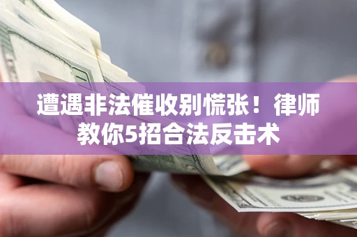 武汉遭遇非法催收别慌张！律师教你5招合法反击术
