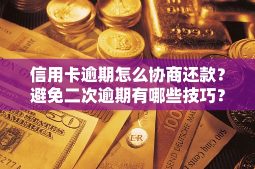 武汉信用卡逾期怎么协商还款？避免二次逾期有哪些技巧？