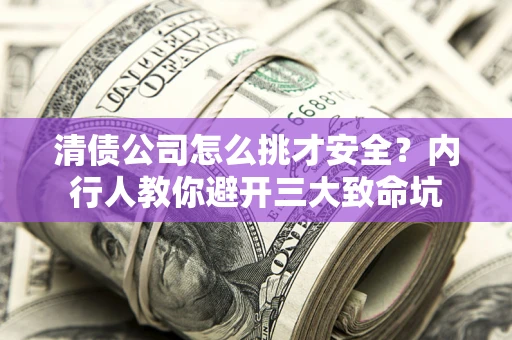 武汉清债公司怎么挑才安全?内行人教你避开三大致命坑 武汉清债公司怎么挑才安全?内行人教你避开三大致命坑
