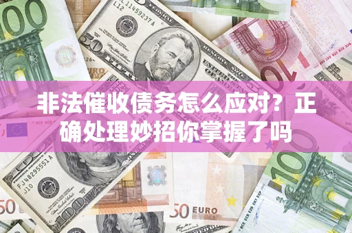 武汉非法催收债务怎么应对？正确处理妙招你掌握了吗