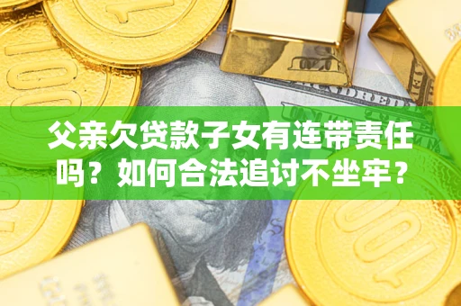 武汉父亲欠贷款子女有连带责任吗？如何合法追讨不坐牢？