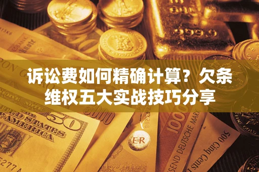 武汉诉讼费如何精确计算？欠条维权五大实战技巧分享