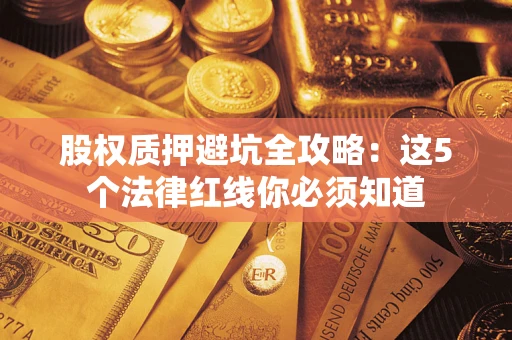 武汉股权质押避坑全攻略：这5个法律红线你必须知道