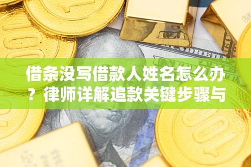武汉借条没写借款人姓名怎么办？律师详解追款关键步骤与证据链构建