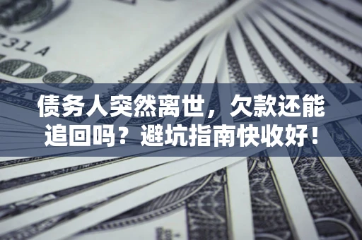 武汉债务人突然离世，欠款还能追回吗？避坑指南快收好！