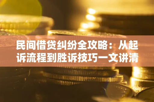 武汉民间借贷纠纷全攻略：从起诉流程到胜诉技巧一文讲清