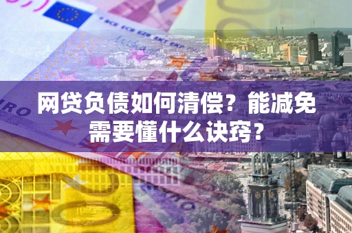 武汉网贷负债如何清偿？能减免需要懂什么诀窍？