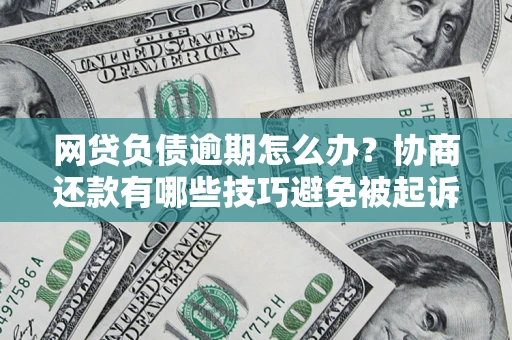 武汉网贷负债逾期怎么办？协商还款有哪些技巧避免被起诉？