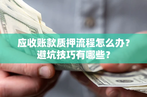 武汉应收账款质押流程怎么办？避坑技巧有哪些？