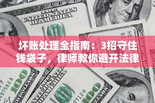 武汉坏账处理全指南：3招守住钱袋子，律师教你避开法律雷区