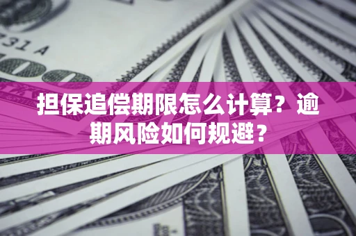 武汉担保追偿期限怎么计算？逾期风险如何规避？