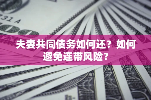 武汉夫妻共同债务如何还？如何避免连带风险？